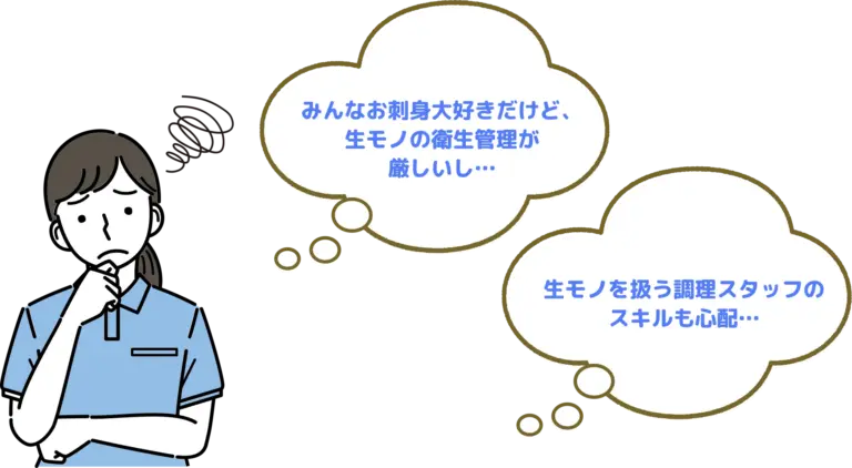 みんなお刺身大好きだけど、生モノの衛星管理が厳しいし・・・ 生モノを扱う調理スタッフのスキルも心配・・・ （PC）