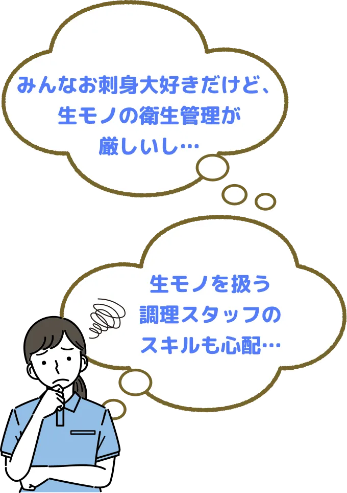 みんなお刺身大好きだけど、生モノの衛星管理が厳しいし・・・ 生モノを扱う調理スタッフのスキルも心配・・・ （SP）