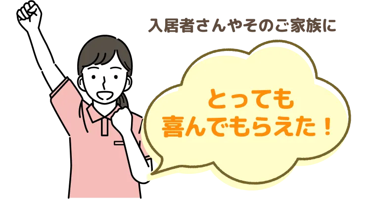 入居者さんやその家族にとっても喜んでもらえた！